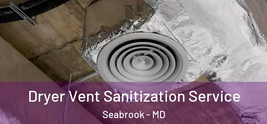  Dryer Vent Sanitization Service Seabrook - MD