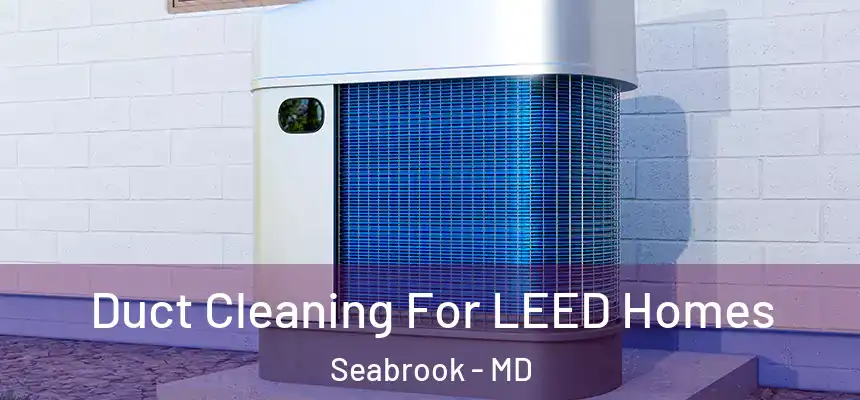  Duct Cleaning For LEED Homes Seabrook - MD