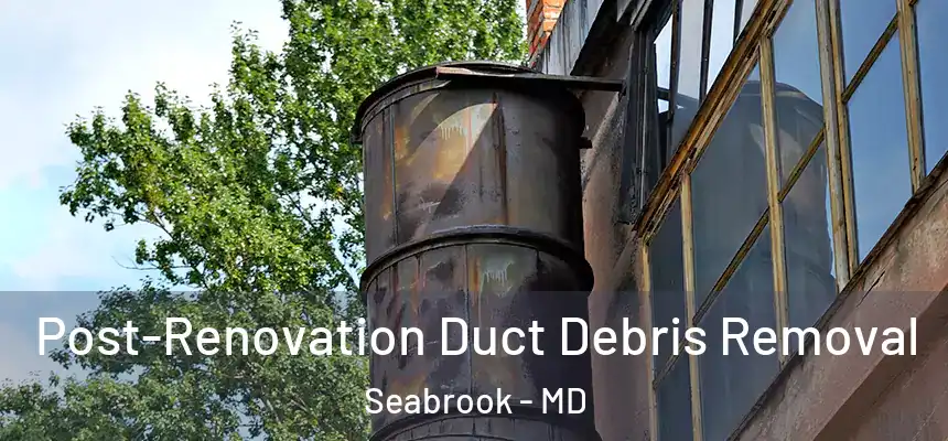  Post-Renovation Duct Debris Removal Seabrook - MD